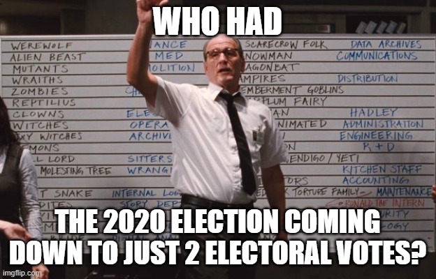 Cabin the the woods | WHO HAD; THE 2020 ELECTION COMING DOWN TO JUST 2 ELECTORAL VOTES? | image tagged in cabin the the woods | made w/ Imgflip meme maker