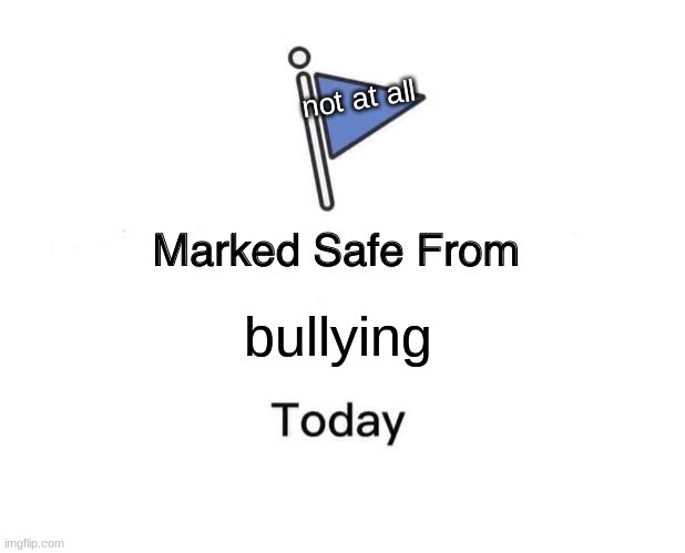 Marked Safe From | not at all; bullying | image tagged in memes,marked safe from | made w/ Imgflip meme maker