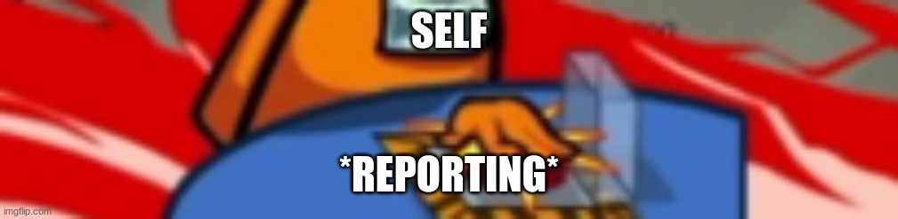 among us | SELF; *REPORTING* | image tagged in gaming | made w/ Imgflip meme maker