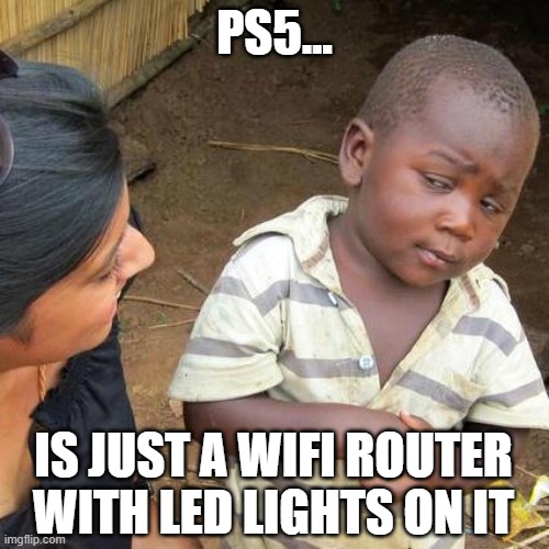 Third World Skeptical Kid | PS5... IS JUST A WIFI ROUTER WITH LED LIGHTS ON IT | image tagged in memes,third world skeptical kid | made w/ Imgflip meme maker