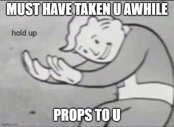 Fallout Hold Up | MUST HAVE TAKEN U AWHILE PROPS TO U | image tagged in fallout hold up | made w/ Imgflip meme maker