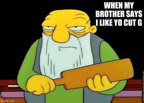 That's a paddlin' Meme | WHEN MY BROTHER SAYS I LIKE YO CUT G | image tagged in memes,that's a paddlin' | made w/ Imgflip meme maker