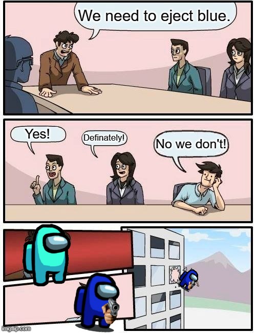 Boardroom Meeting Suggestion Meme | We need to eject blue. Yes! Definately! No we don't! | image tagged in memes,boardroom meeting suggestion | made w/ Imgflip meme maker