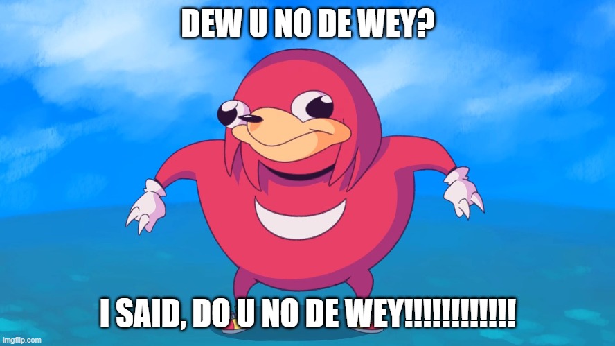 Uganda  Knuckles Meme | DEW U NO DE WEY? I SAID, DO U NO DE WEY!!!!!!!!!!!! | image tagged in uganda knuckles,memes | made w/ Imgflip meme maker
