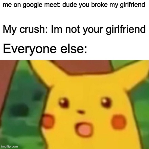 That really hurt me ngl | me on google meet: dude you broke my girlfriend; My crush: Im not your girlfriend; Everyone else: | image tagged in memes,surprised pikachu | made w/ Imgflip meme maker