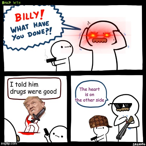 Billy, What Have You Done | I told him drugs were good; The heart is on the other side | image tagged in billy what have you done | made w/ Imgflip meme maker