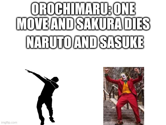 Blank White Template | OROCHIMARU: ONE MOVE AND SAKURA DIES; NARUTO AND SASUKE | image tagged in blank white template | made w/ Imgflip meme maker