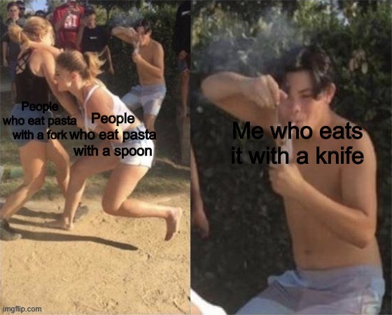 You mama’d your last a Mia | People who eat pasta with a spoon; People who eat pasta with a fork; Me who eats it with a knife | image tagged in guy smoking while two people fight,pasta,italy,spoon | made w/ Imgflip meme maker
