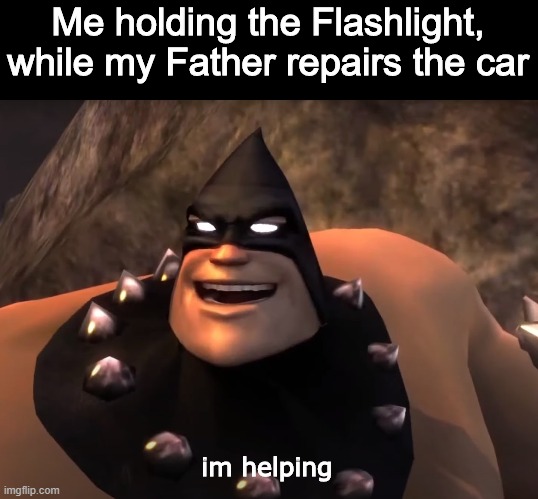 Im helping :) | Me holding the Flashlight, while my Father repairs the car; im helping | image tagged in metal,bruetal legends,brutal legends | made w/ Imgflip meme maker