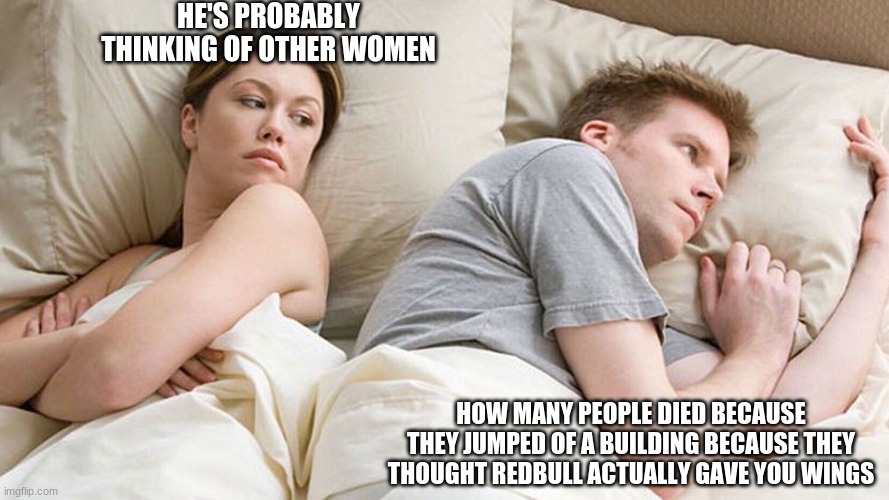 It's a very good question doe | HE'S PROBABLY THINKING OF OTHER WOMEN; HOW MANY PEOPLE DIED BECAUSE THEY JUMPED OF A BUILDING BECAUSE THEY THOUGHT REDBULL ACTUALLY GAVE YOU WINGS | image tagged in guy thinking in bed | made w/ Imgflip meme maker