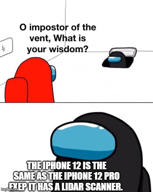 O impostor of the vent, what is your wisdom? | THE IPHONE 12 IS THE SAME AS THE IPHONE 12 PRO EXEP IT HAS A LIDAR SCANNER. | image tagged in o impostor of the vent what is your wisdom | made w/ Imgflip meme maker