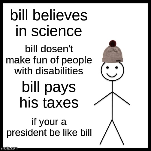 Be Like Bill Meme | bill believes in science; bill dosen't make fun of people with disabilities; bill pays his taxes; if your a president be like bill | image tagged in memes,be like bill | made w/ Imgflip meme maker