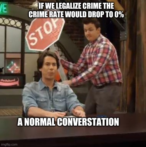 Normal Conversation | IF WE LEGALIZE CRIME THE CRIME RATE WOULD DROP TO 0%; A NORMAL CONVERSTATION | image tagged in normal conversation | made w/ Imgflip meme maker