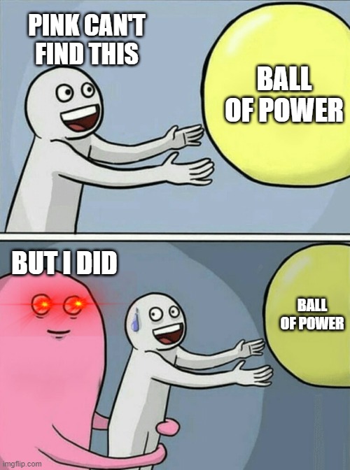 ball of power | PINK CAN'T FIND THIS; BALL OF POWER; BUT I DID; BALL OF POWER | image tagged in memes,running away balloon | made w/ Imgflip meme maker