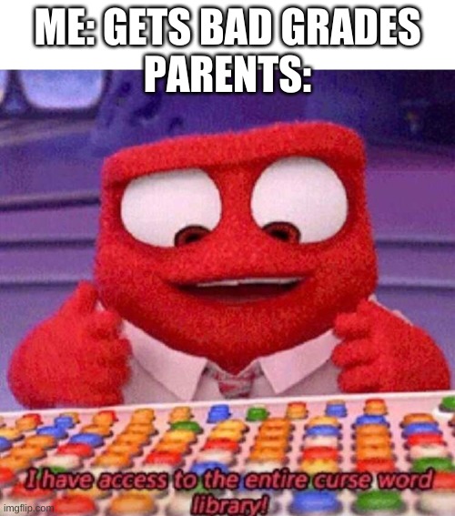 curse word | ME: GETS BAD GRADES
PARENTS: | image tagged in i have access to the entire curse world library,memes | made w/ Imgflip meme maker