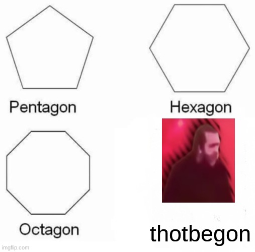 Pentagon Hexagon Octagon | thotbegon | image tagged in memes,pentagon hexagon octagon | made w/ Imgflip meme maker