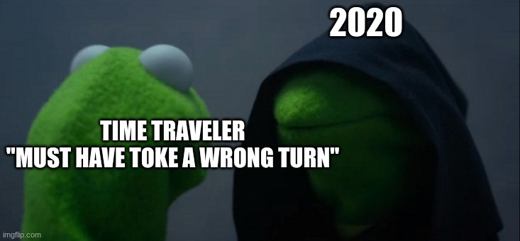 Evil Kermit | 2020; TIME TRAVELER
"MUST HAVE TOKE A WRONG TURN" | image tagged in memes,evil kermit | made w/ Imgflip meme maker