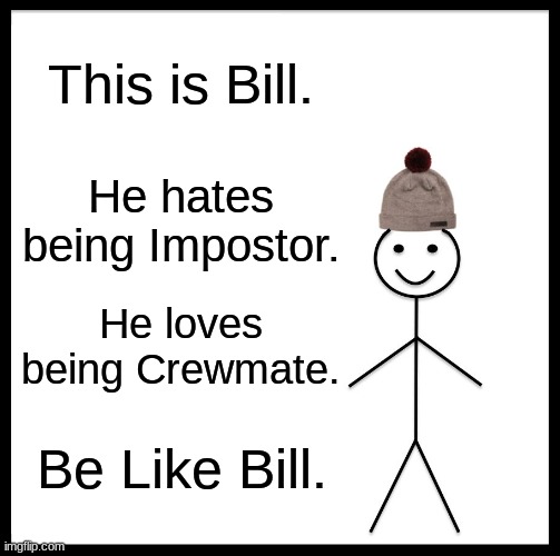 good | This is Bill. He hates being Impostor. He loves being Crewmate. Be Like Bill. | image tagged in memes,be like bill | made w/ Imgflip meme maker