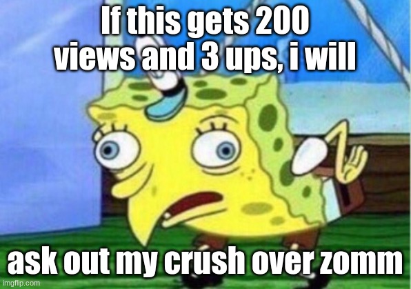 Mocking Spongebob Meme |  If this gets 200 views and 3 ups, i will; ask out my crush over zomm | image tagged in memes,mocking spongebob | made w/ Imgflip meme maker
