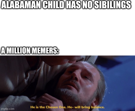 he is the chosen one | ALABAMAN CHILD HAS NO SIBILINGS; A MILLION MEMERS: | image tagged in he is the chosen one | made w/ Imgflip meme maker