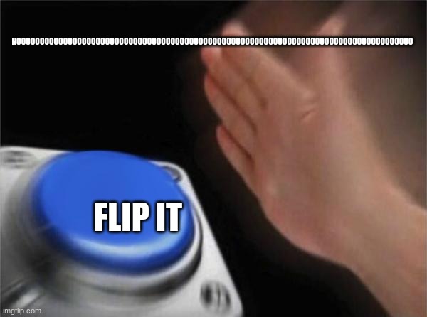 Blank Nut Button | NOOOOOOOOOOOOOOOOOOOOOOOOOOOOOOOOOOOOOOOOOOOOOOOOOOOOOOOOOOOOOOOOOOOOOOOOOOOOOOOOOOOOO; FLIP IT | image tagged in memes,blank nut button | made w/ Imgflip meme maker