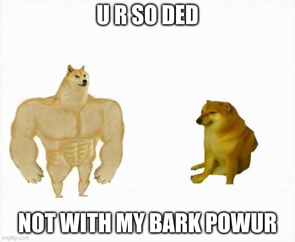 Strong dog vs weak dog | U R SO DED; NOT WITH MY BARK POWUR | image tagged in strong dog vs weak dog | made w/ Imgflip meme maker