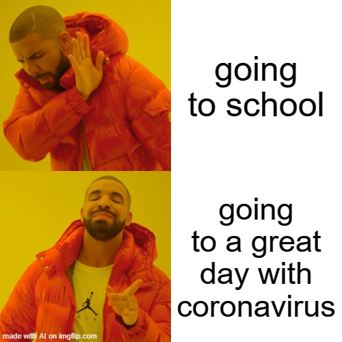 do be like that now #relatable | going to school; going to a great day with coronavirus | image tagged in memes,drake hotline bling | made w/ Imgflip meme maker