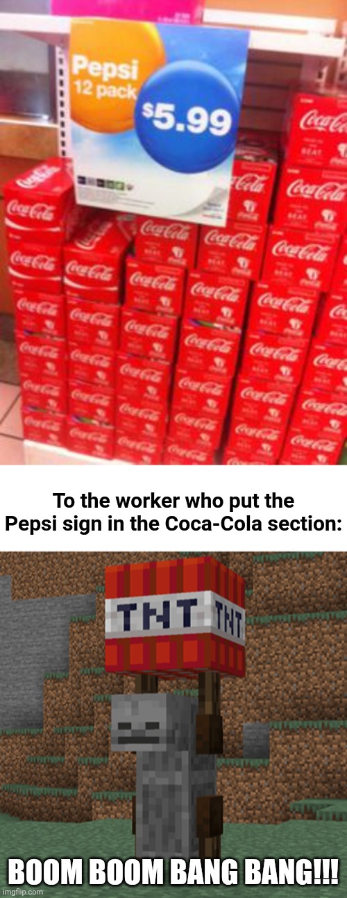 Coca-Cola | To the worker who put the Pepsi sign in the Coca-Cola section: BOOM BOOM BANG BANG!!! | image tagged in tnt yeeter,meme comments,comment section,comments,comment,memes | made w/ Imgflip meme maker