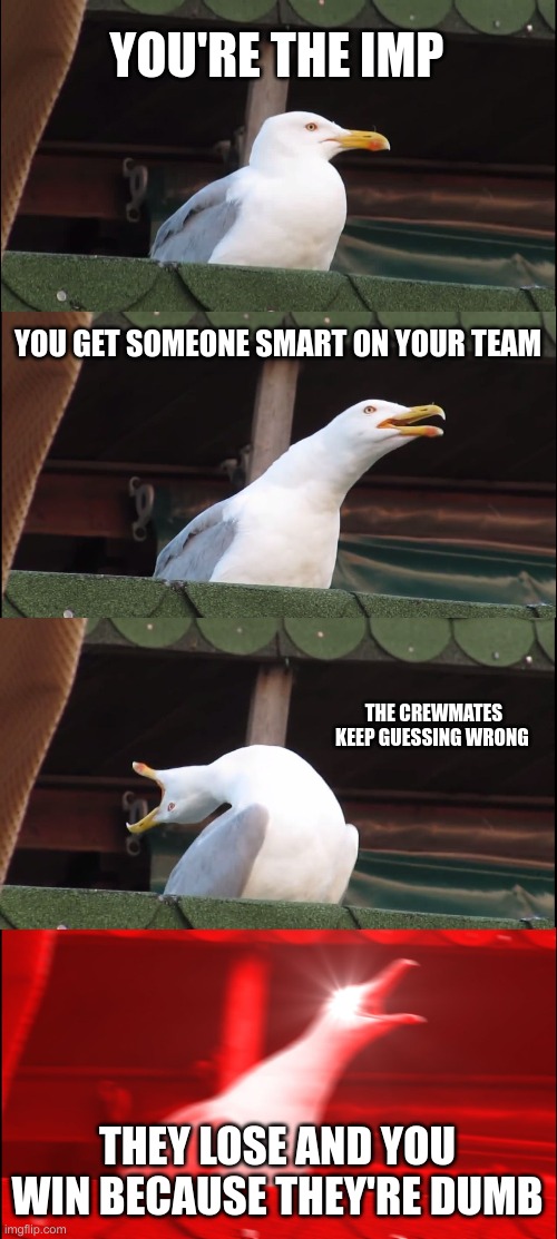 Inhaling Seagull | YOU'RE THE IMP; YOU GET SOMEONE SMART ON YOUR TEAM; THE CREWMATES KEEP GUESSING WRONG; THEY LOSE AND YOU WIN BECAUSE THEY'RE DUMB | image tagged in memes,inhaling seagull | made w/ Imgflip meme maker