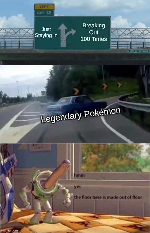 Just Staying In; Breaking Out 100 Times; Legendary Pokémon | image tagged in memes,left exit 12 off ramp,hmm yes the floor here is made out of floor,crossover,pokemon | made w/ Imgflip meme maker