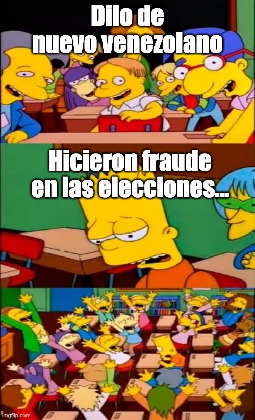say the line bart! simpsons | Dilo de nuevo venezolano; Hicieron fraude en las elecciones... | image tagged in say the line bart simpsons | made w/ Imgflip meme maker
