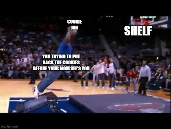 fat man dunk basket ball | COOKIE JAR; SHELF; YOU TRYING TO PUT BACK THE COOKIES BEFORE YOUR MOM SEE'S YOU | image tagged in fat man dunk basket ball | made w/ Imgflip meme maker