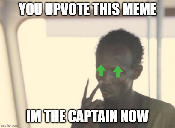 I'm The Captain Now Meme | YOU UPVOTE THIS MEME; IM THE CAPTAIN NOW | image tagged in memes,i'm the captain now | made w/ Imgflip meme maker