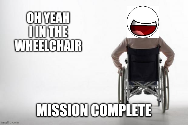 wheelchair | OH YEAH I IN THE WHEELCHAIR MISSION COMPLETE | image tagged in wheelchair | made w/ Imgflip meme maker