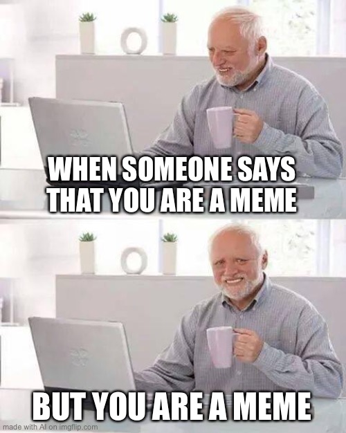 Hide the Pain Harold Meme | WHEN SOMEONE SAYS THAT YOU ARE A MEME; BUT YOU ARE A MEME | image tagged in memes,hide the pain harold,ai meme | made w/ Imgflip meme maker