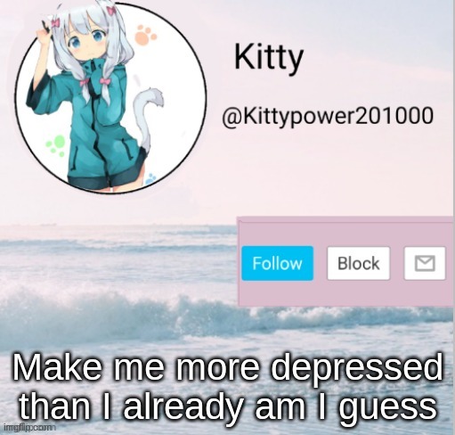 Kitty announcement template | Make me more depressed than I already am I guess | image tagged in kitty announcement template | made w/ Imgflip meme maker