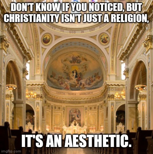 Church | DON'T KNOW IF YOU NOTICED, BUT CHRISTIANITY ISN'T JUST A RELIGION, IT'S AN AESTHETIC. | image tagged in church | made w/ Imgflip meme maker