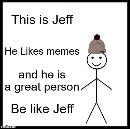 Be Like Bill Meme | This is Jeff; He Likes memes; and he is a great person; Be like Jeff | image tagged in memes,be like bill | made w/ Imgflip meme maker