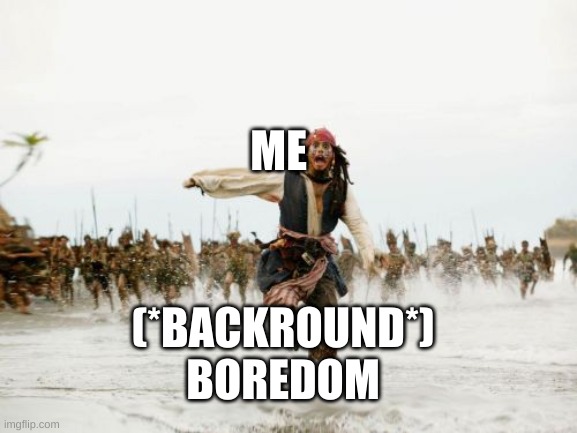 Jack Sparrow Being Chased | ME; (*BACKROUND*); BOREDOM | image tagged in memes,jack sparrow being chased | made w/ Imgflip meme maker