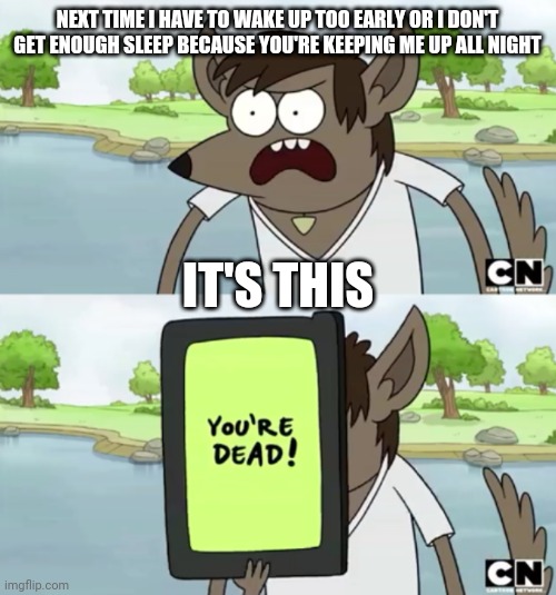 You Wanna See My Phone | NEXT TIME I HAVE TO WAKE UP TOO EARLY OR I DON'T GET ENOUGH SLEEP BECAUSE YOU'RE KEEPING ME UP ALL NIGHT; IT'S THIS | image tagged in you wanna see my phone,memes,regular show,savage memes | made w/ Imgflip meme maker