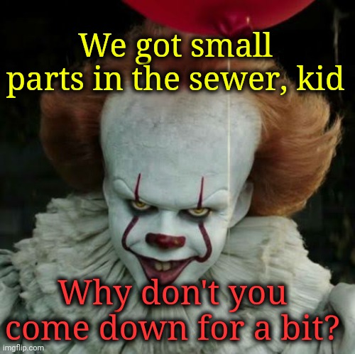 Pennywise | Why don't you come down for a bit? We got small parts in the sewer, kid | image tagged in pennywise | made w/ Imgflip meme maker