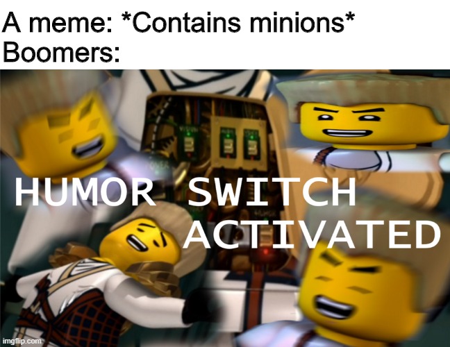 Minion Memes | A meme: *Contains minions*
Boomers: | image tagged in humor switch activated,minions,boomers,ninjago | made w/ Imgflip meme maker