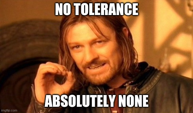 School teachers be like | NO TOLERANCE; ABSOLUTELY NONE | image tagged in memes | made w/ Imgflip meme maker