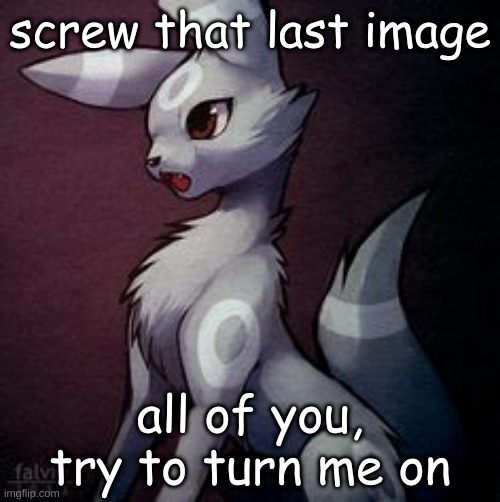 screw that last image; all of you, try to turn me on | made w/ Imgflip meme maker