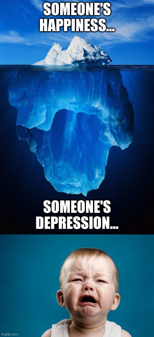 Someone Else's Feelings | SOMEONE'S HAPPINESS... SOMEONE'S DEPRESSION... | image tagged in iceberg,baby crying | made w/ Imgflip meme maker