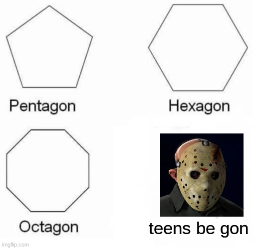 Pentagon Hexagon Octagon Meme | teens be gon | image tagged in memes,pentagon hexagon octagon | made w/ Imgflip meme maker