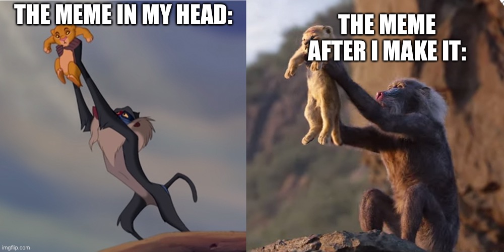 It’s true. | THE MEME AFTER I MAKE IT:; THE MEME IN MY HEAD: | image tagged in simba,lion king | made w/ Imgflip meme maker