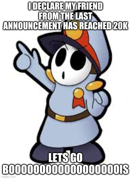 ANNOUNCEMENT! | I DECLARE MY FRIEND FROM THE LAST ANNOUNCEMENT HAS REACHED 20K; LETS GO BOOOOOOOOOOOOOOOOOOIS | image tagged in angery guy,my meme | made w/ Imgflip meme maker