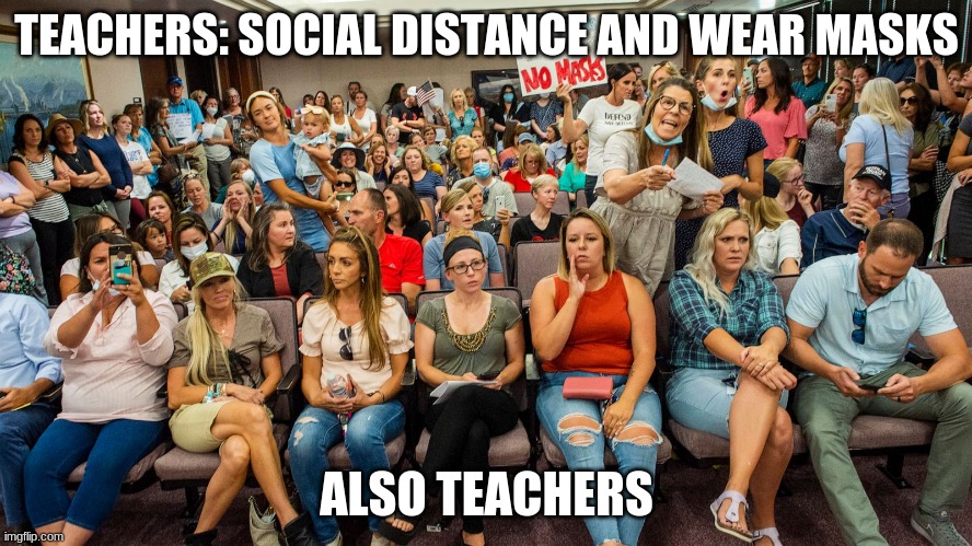 me at my school | TEACHERS: SOCIAL DISTANCE AND WEAR MASKS; ALSO TEACHERS | image tagged in bruh moment | made w/ Imgflip meme maker