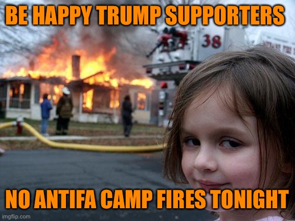 Disaster Girl Meme | BE HAPPY TRUMP SUPPORTERS NO ANTIFA CAMP FIRES TONIGHT | image tagged in memes,disaster girl | made w/ Imgflip meme maker